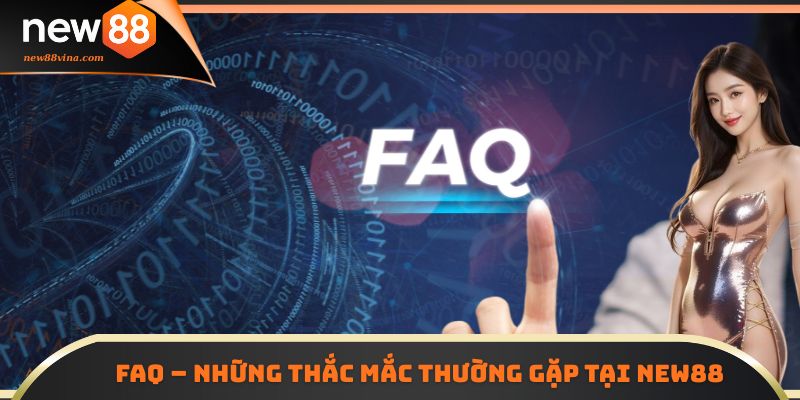 FAQ – Những thắc mắc thường gặp khi chơi tại NEW88 