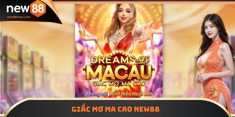 Quay Hũ Giấc Mơ Ma Cao NEW88 Nhận Thưởng Lớn Mỗi Ngày