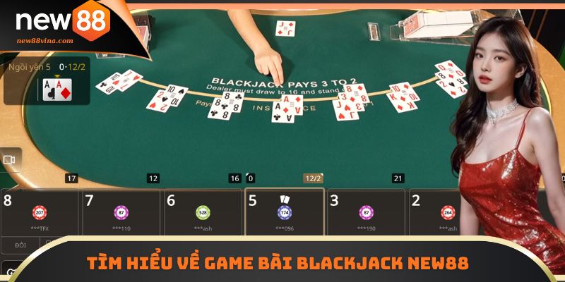 Chơi Blackjack NEW88 Thắng Thưởng Cực Khủng 4 | 789BET Tìm hiểu thông tin về game bài Blackjack NEW88